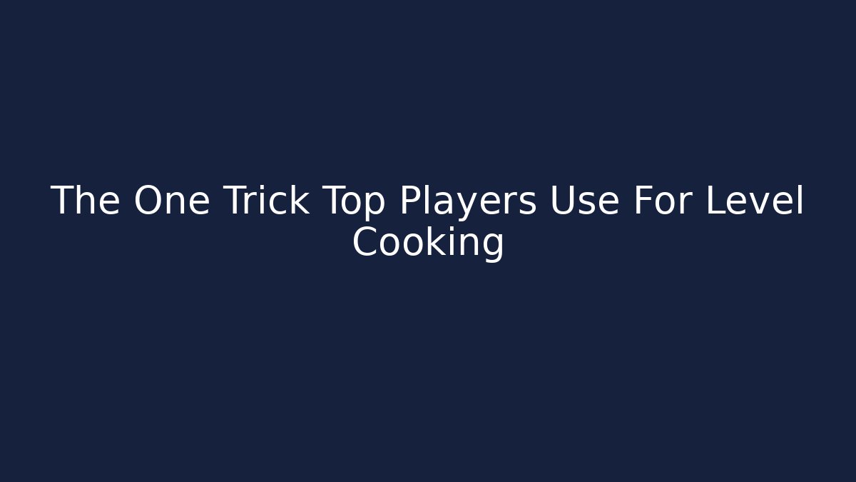 The One Trick Top Players Use For Level Cooking