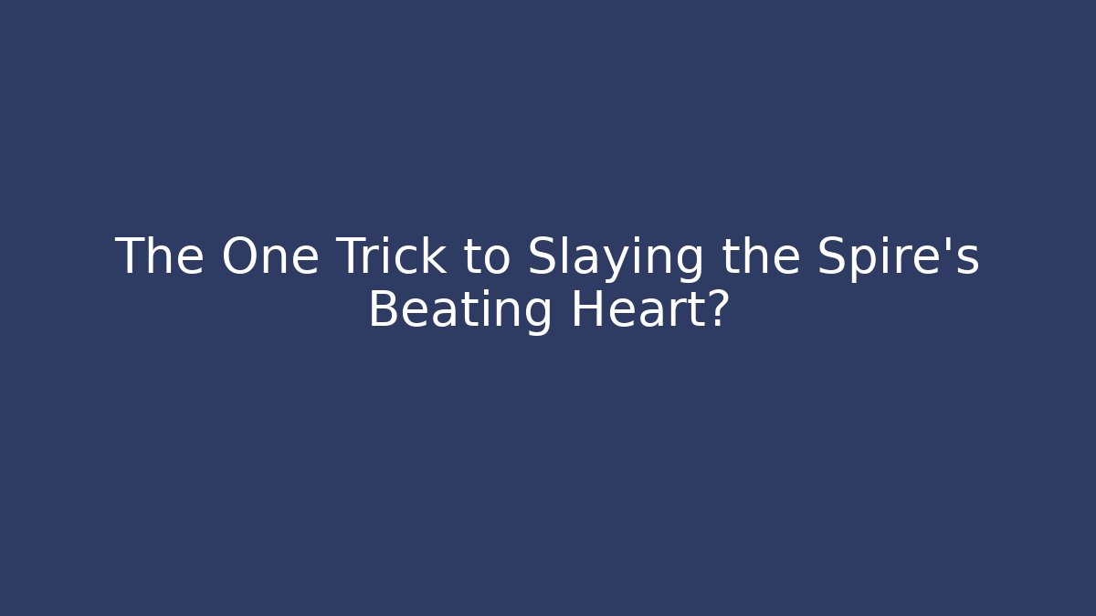 The One Trick to Slaying the Spire's Beating Heart?