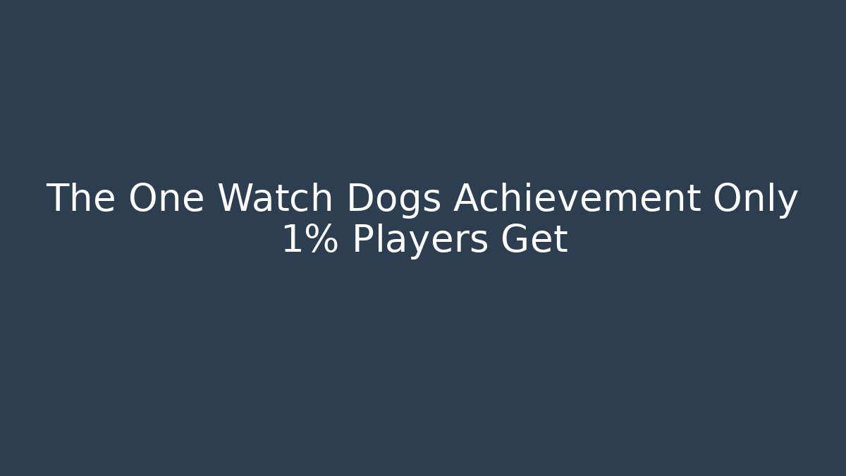 The One Watch Dogs Achievement Only 1% Players Get
