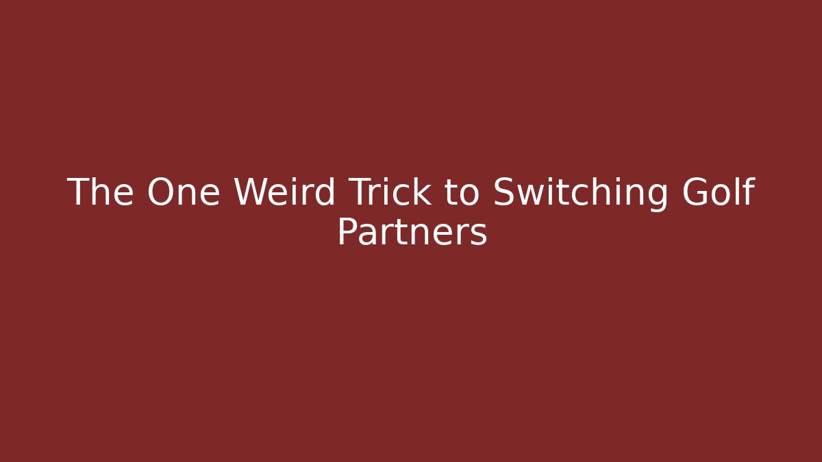 The One Weird Trick to Switching Golf Partners