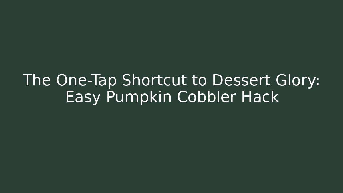 The One-Tap Shortcut to Dessert Glory: Easy Pumpkin Cobbler Hack