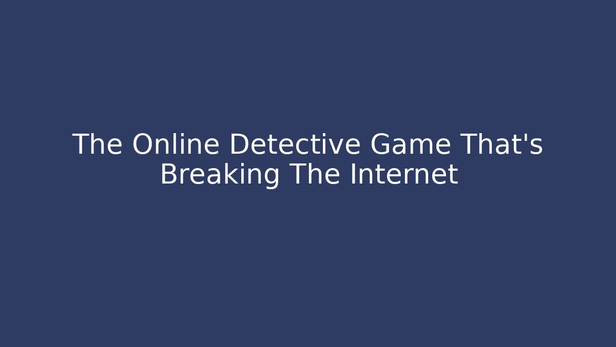 The Online Detective Game That's Breaking The Internet - Smart Esu