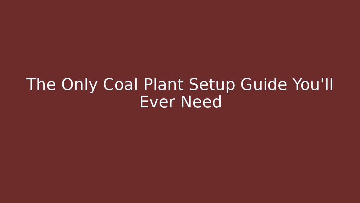 The Only Coal Plant Setup Guide You’ll Ever Need