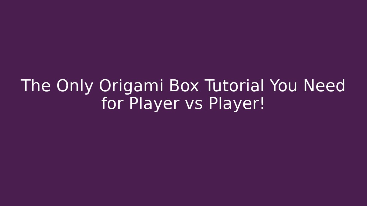 The Only Origami Box Tutorial You Need for Player vs Player!