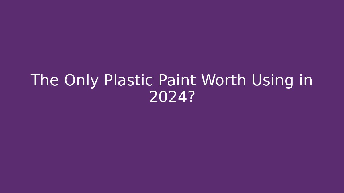 The Only Plastic Paint Worth Using in 2024?