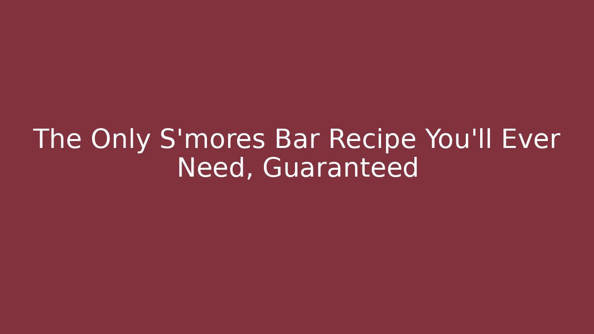 The Only S'mores Bar Recipe You'll Ever Need, Guaranteed