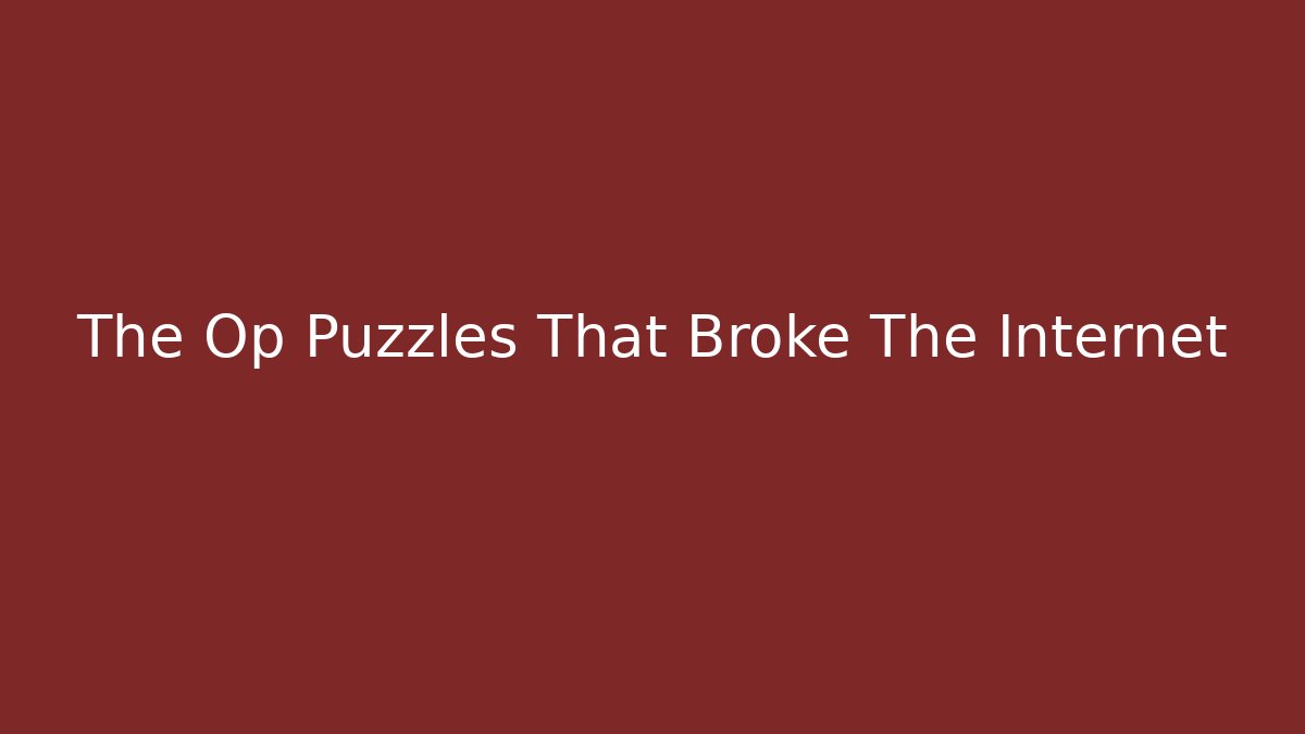The Op Puzzles That Broke The Internet