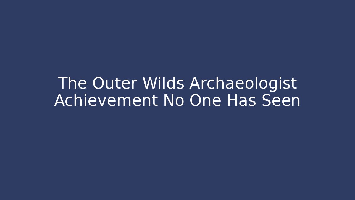 The Outer Wilds Archaeologist Achievement No One Has Seen