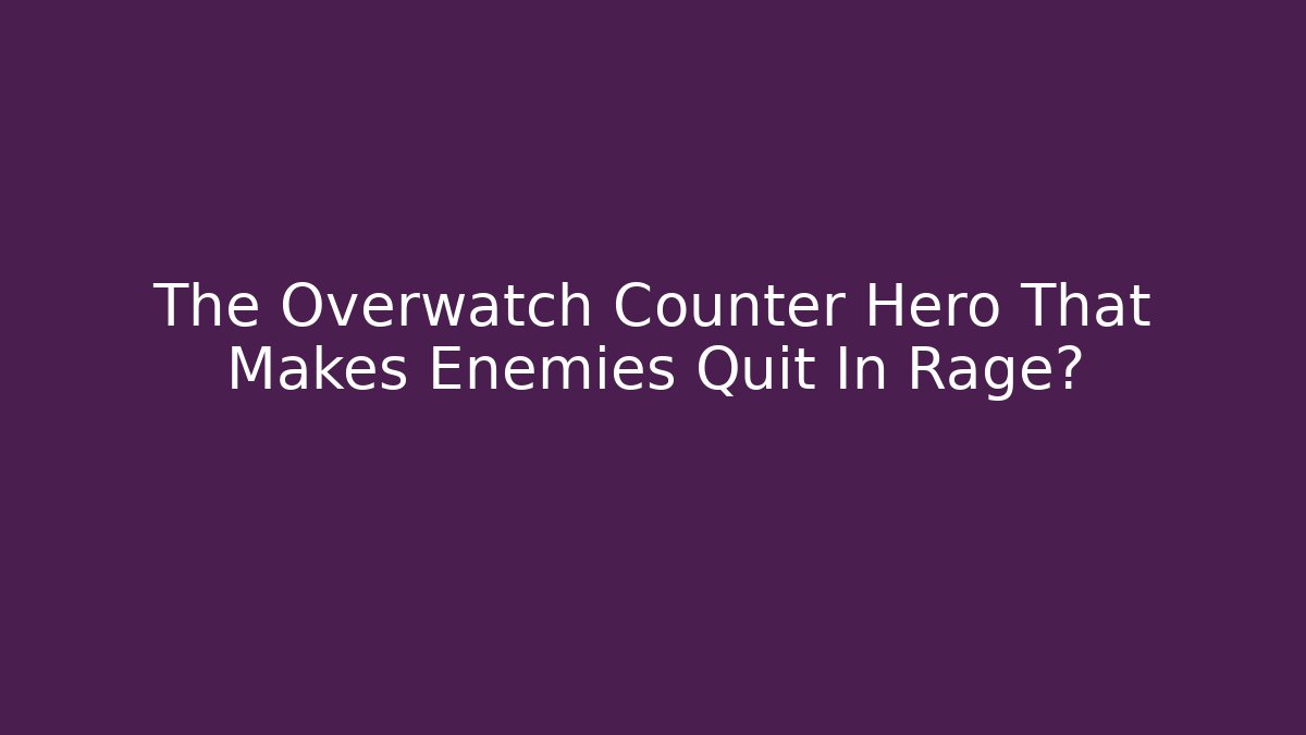 The Overwatch Counter Hero That Makes Enemies Quit In Rage?