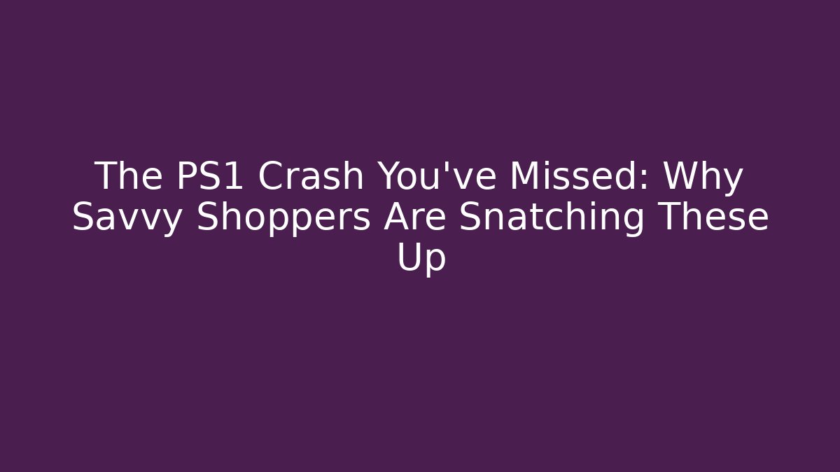 The PS1 Crash You've Missed: Why Savvy Shoppers Are Snatching These Up