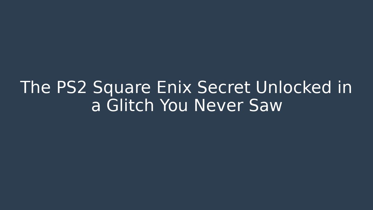 The PS2 Square Enix Secret Unlocked in a Glitch You Never Saw