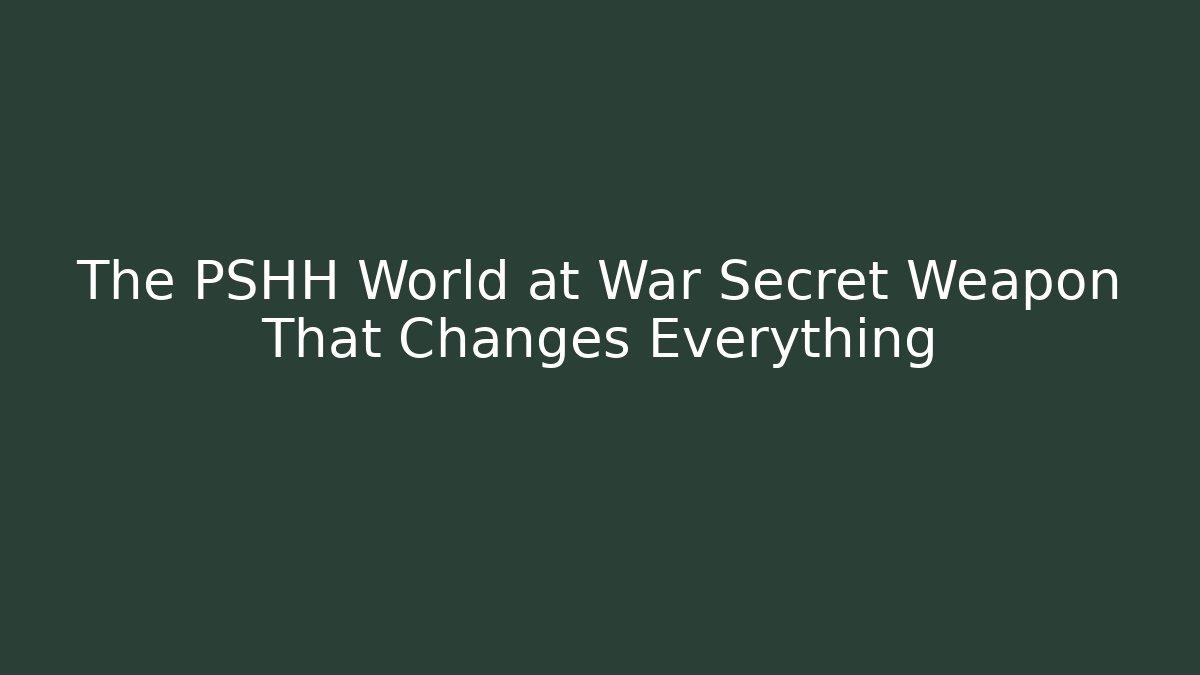 The PSHH World at War Secret Weapon That Changes Everything