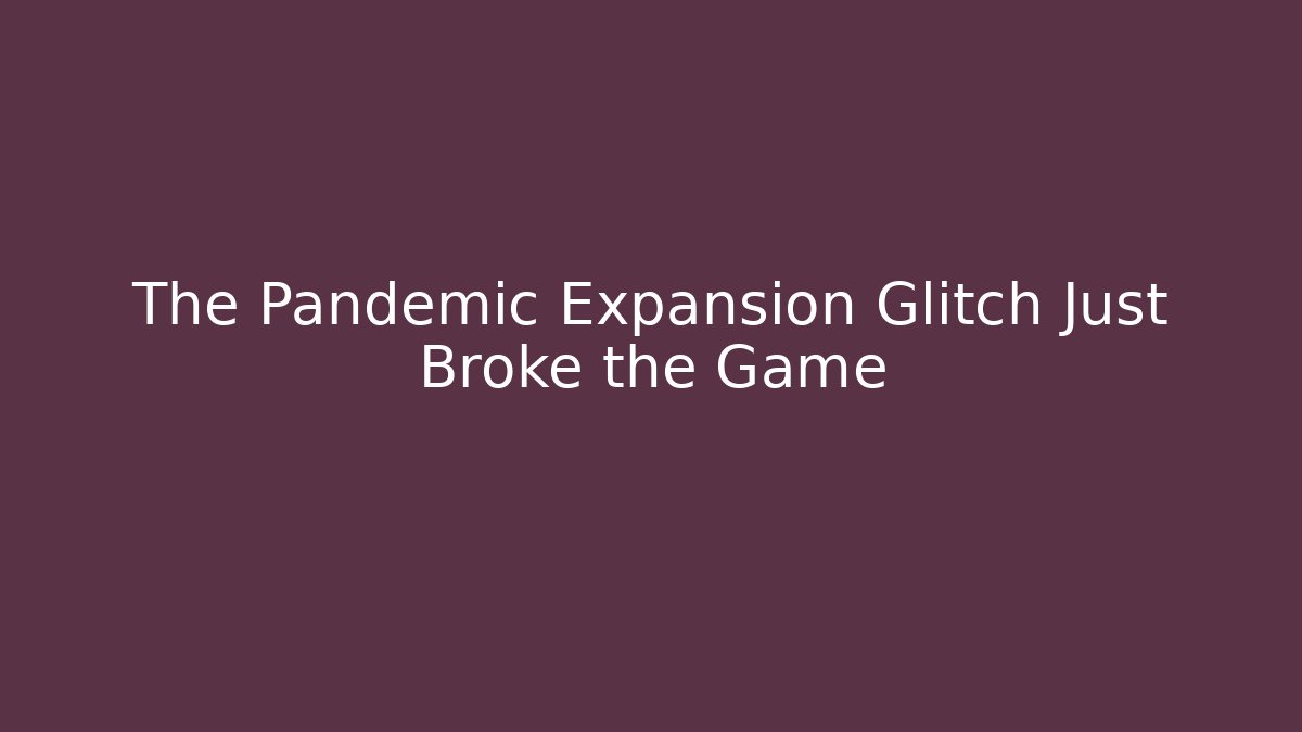 The Pandemic Expansion Glitch Just Broke the Game
