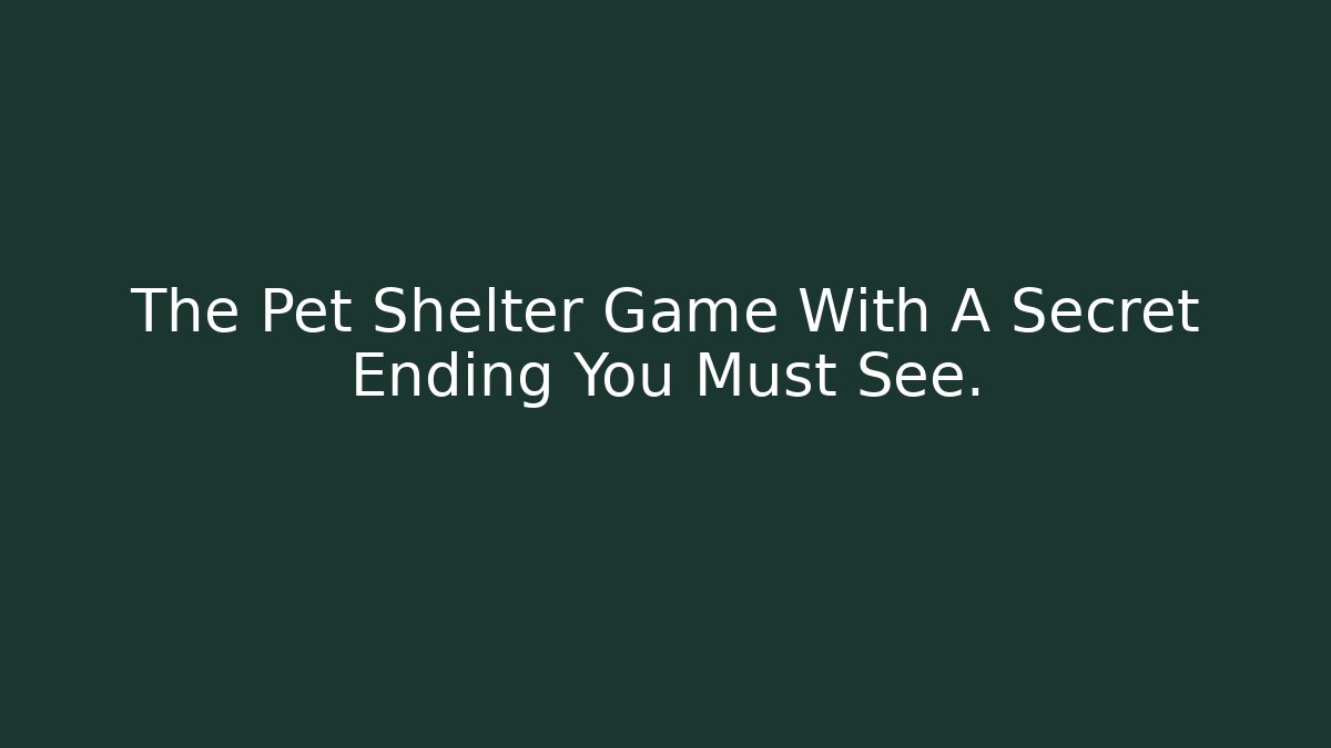 The Pet Shelter Game With A Secret Ending You Must See.