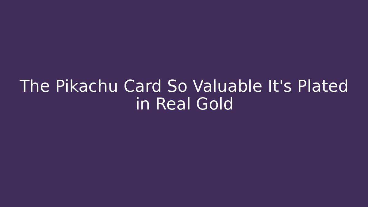 The Pikachu Card So Valuable It’s Plated in Real Gold