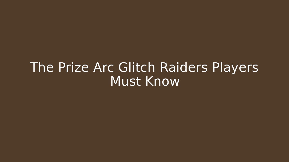 The Prize Arc Glitch Raiders Players Must Know