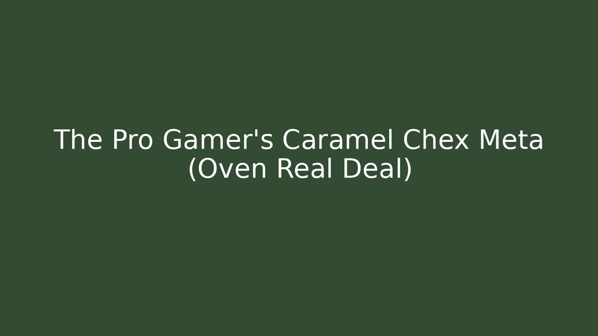 The Pro Gamer’s Caramel Chex Meta (Oven Real Deal)