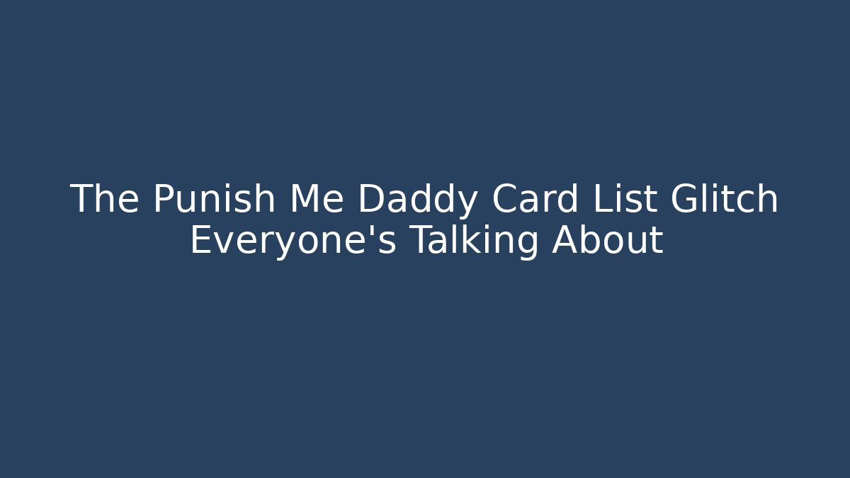 The Punish Me Daddy Card List Glitch Everyone's Talking About