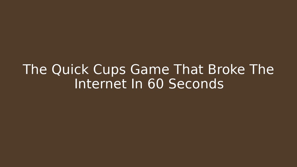 The Quick Cups Game That Broke The Internet In 60 Seconds