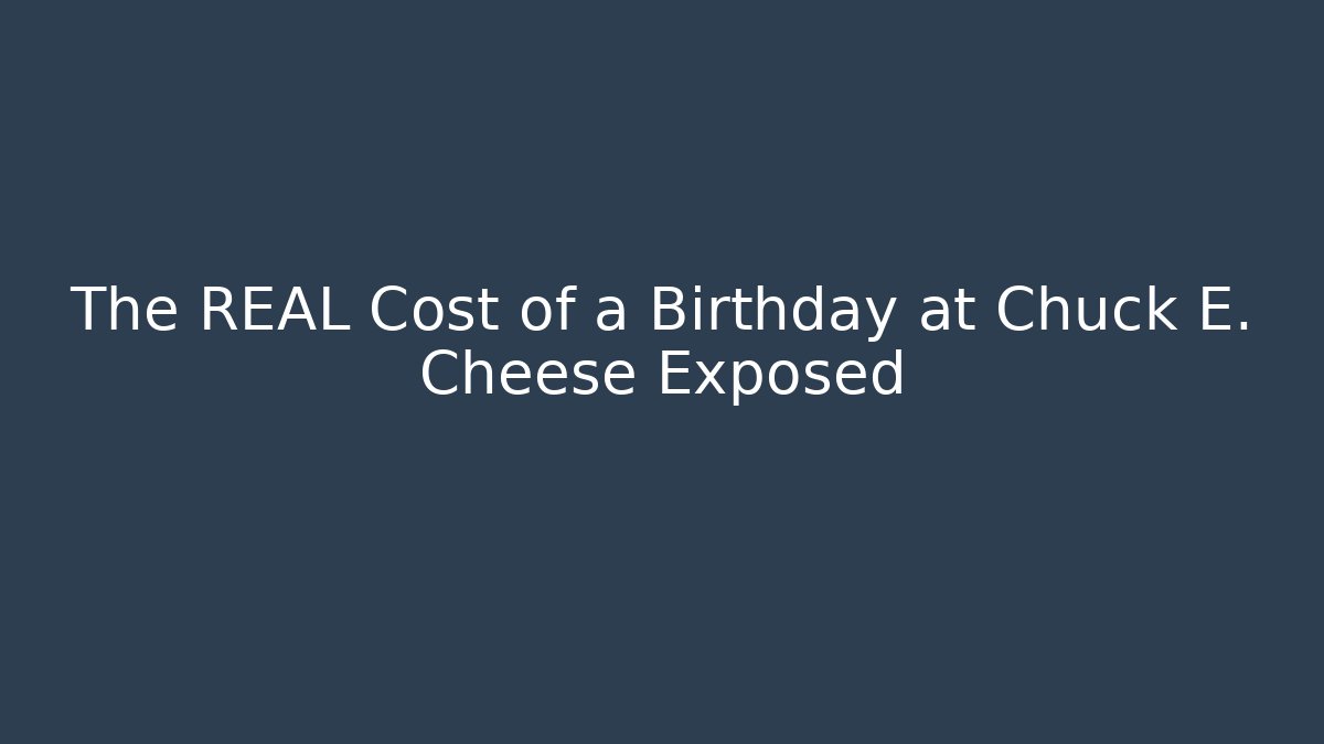 The REAL Cost of a Birthday at Chuck E. Cheese Exposed