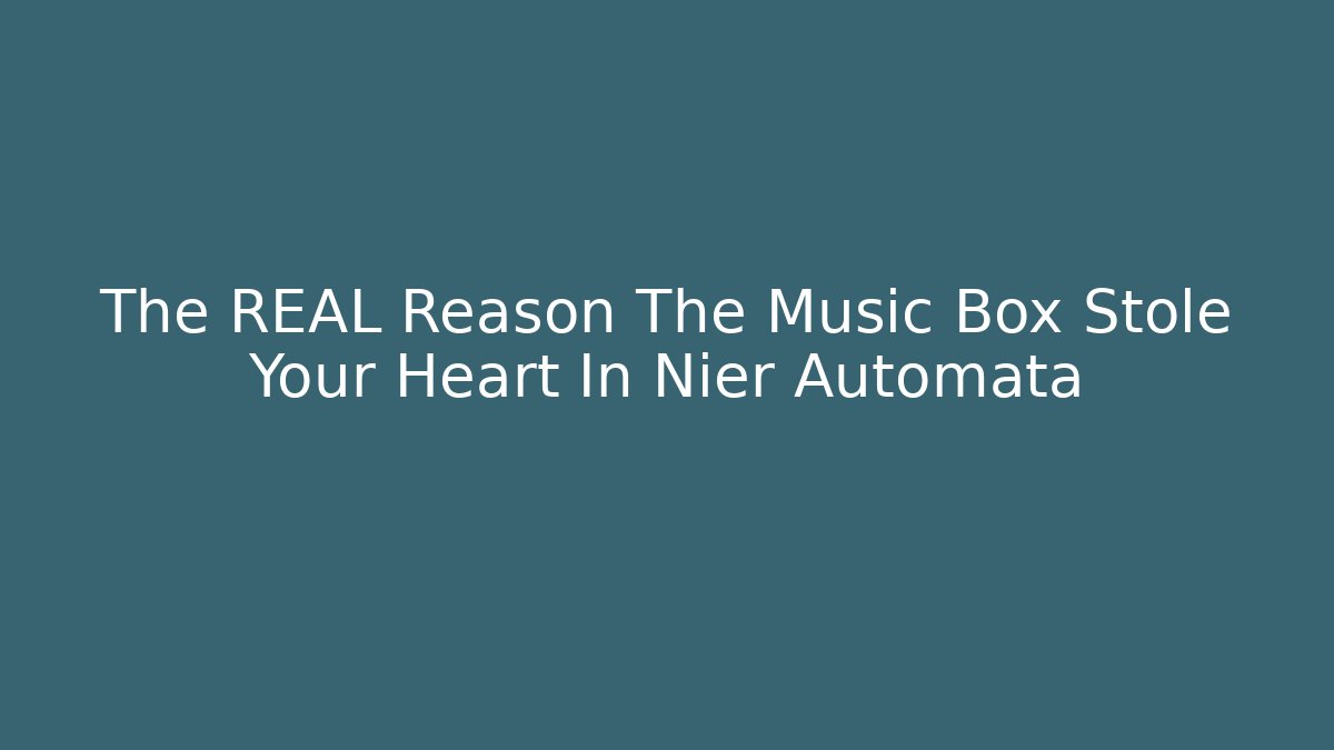 The REAL Reason The Music Box Stole Your Heart In Nier Automata
