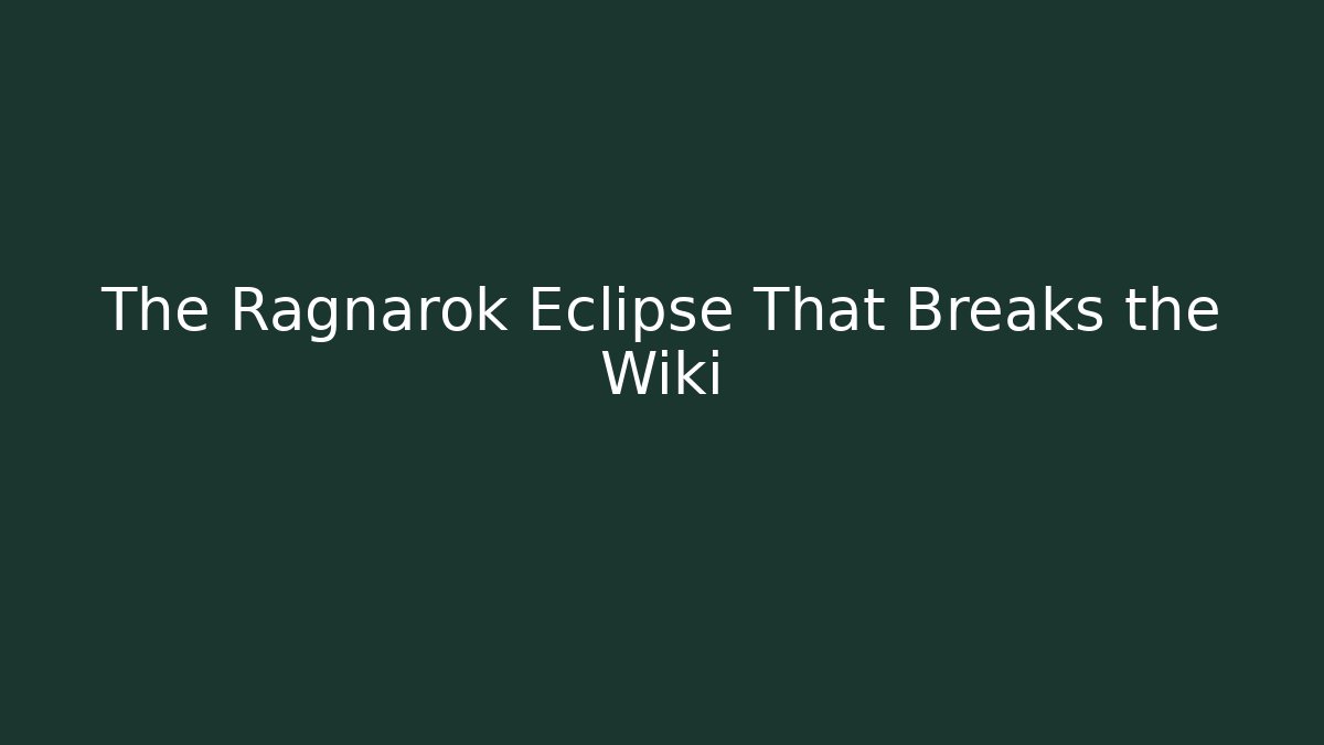 The Ragnarok Eclipse That Breaks the Wiki