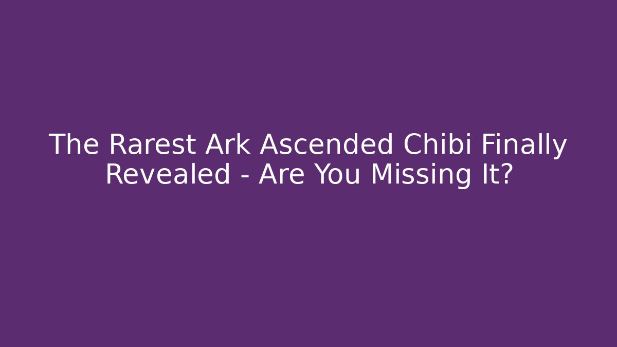 The Rarest Ark Ascended Chibi Finally Revealed – Are You Missing It?