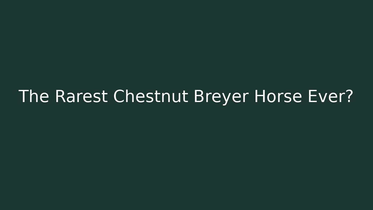 The Rarest Chestnut Breyer Horse Ever?