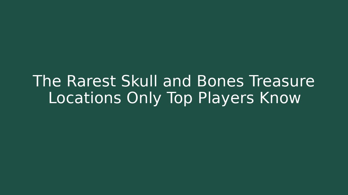 The Rarest Skull and Bones Treasure Locations Only Top Players Know