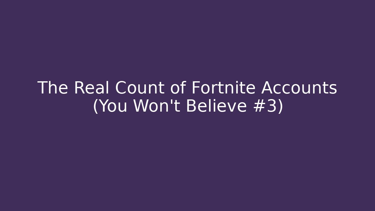 The Real Count of Fortnite Accounts (You Won't Believe #3)