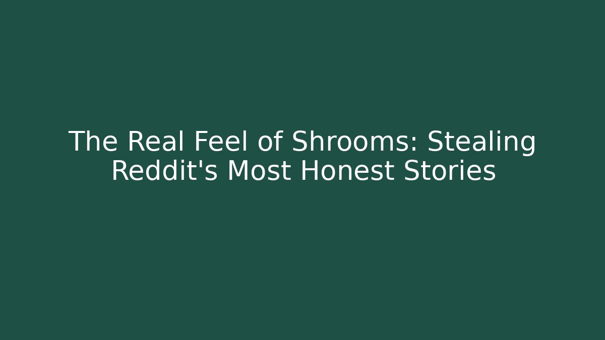 The Real Feel of Shrooms: Stealing Reddit’s Most Honest Stories