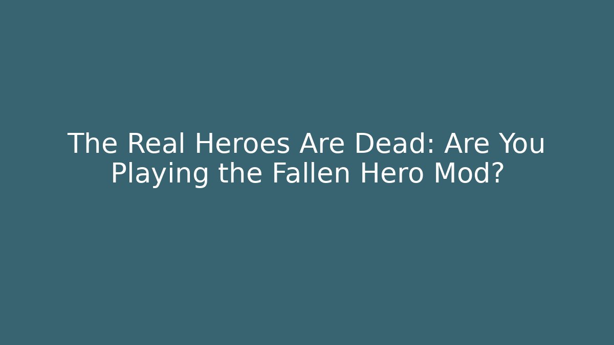 The Real Heroes Are Dead: Are You Playing the Fallen Hero Mod?
