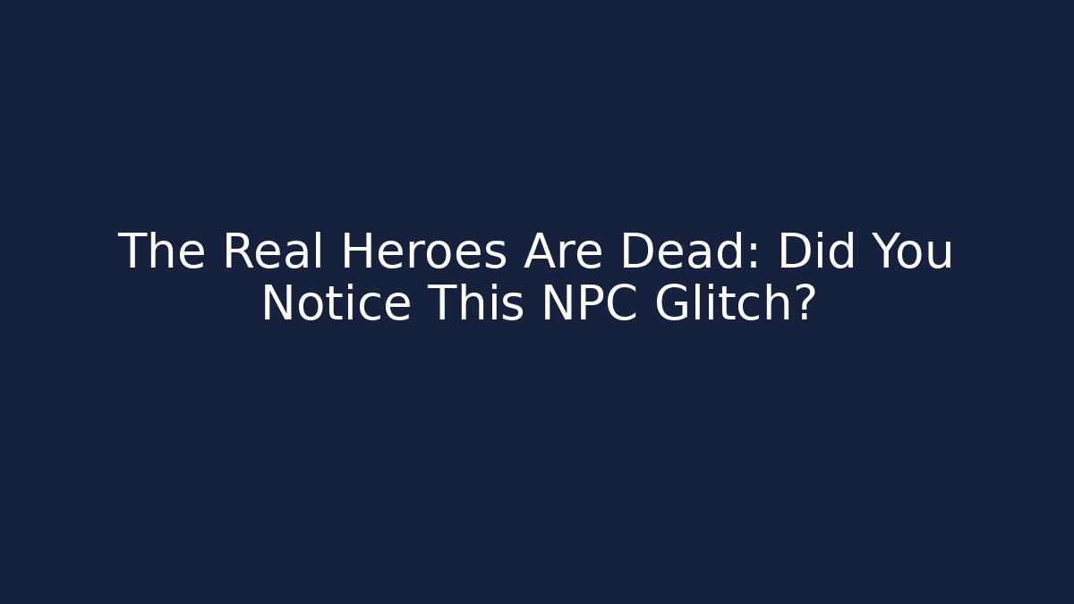 The Real Heroes Are Dead: Did You Notice This NPC Glitch? - Smart Esu