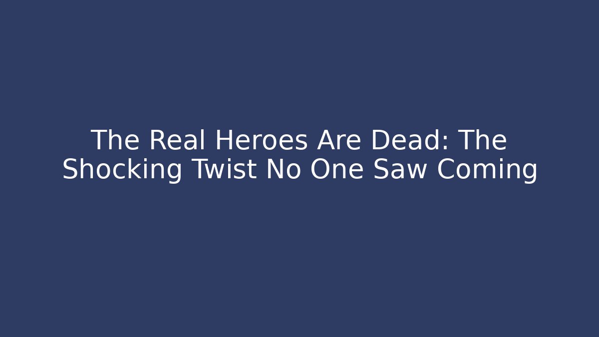 The Real Heroes Are Dead: The Shocking Twist No One Saw Coming