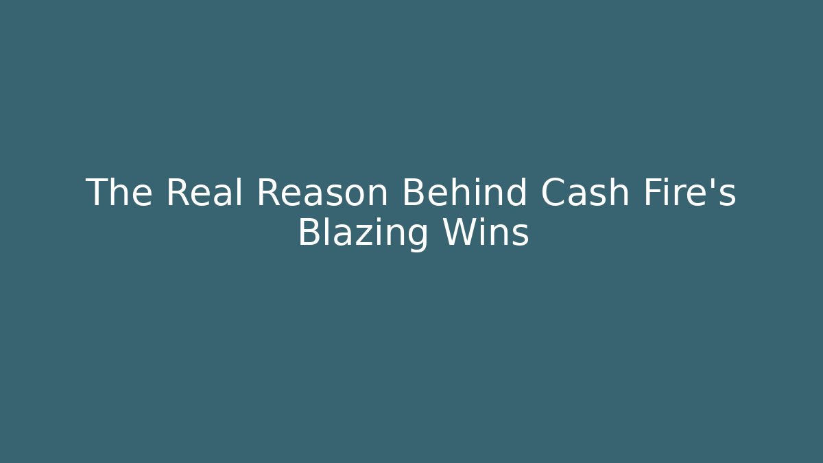 The Real Reason Behind Cash Fire's Blazing Wins