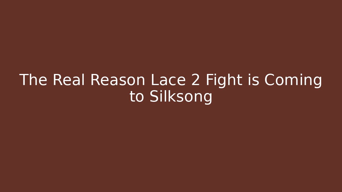 The Real Reason Lace 2 Fight is Coming to Silksong