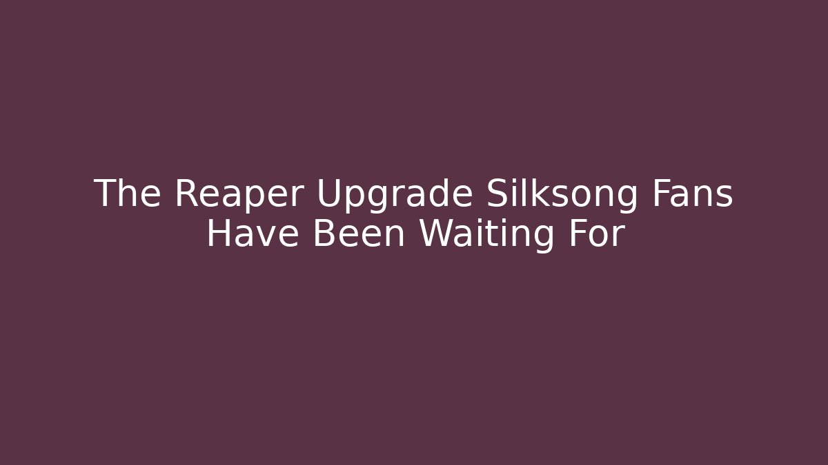 The Reaper Upgrade Silksong Fans Have Been Waiting For