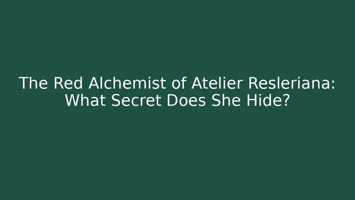 The Red Alchemist of Atelier Resleriana: What Secret Does She Hide?