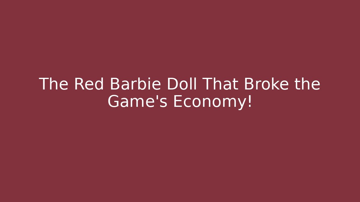 The Red Barbie Doll That Broke the Game's Economy!