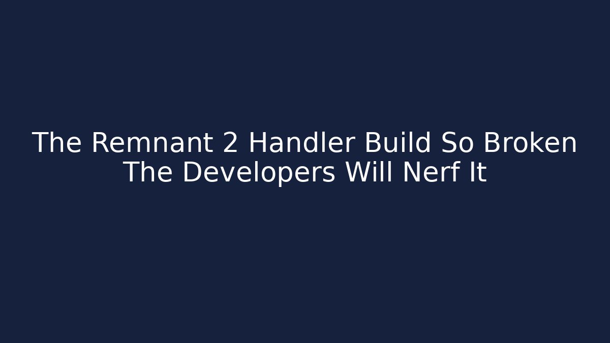 The Remnant 2 Handler Build So Broken The Developers Will Nerf It