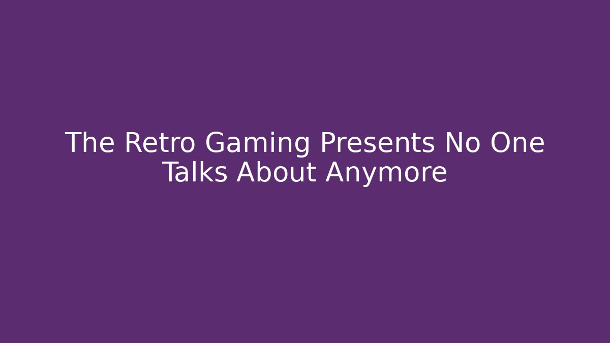 The Retro Gaming Presents No One Talks About Anymore