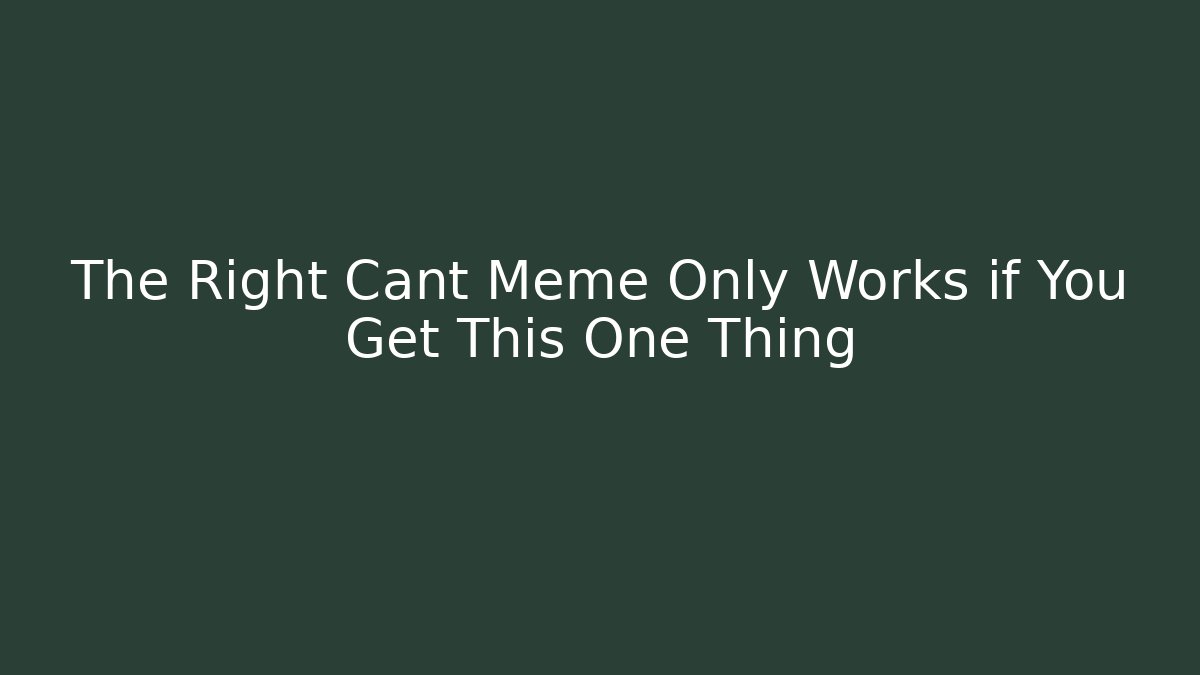 The Right Cant Meme Only Works if You Get This One Thing