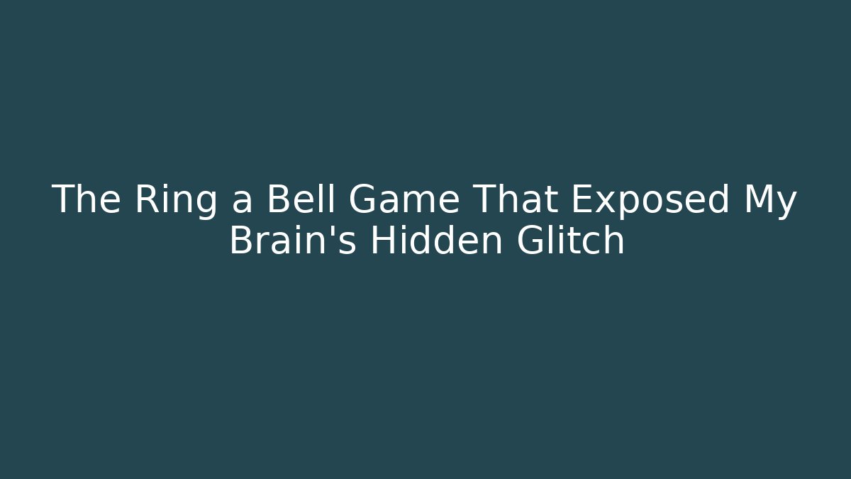 The Ring a Bell Game That Exposed My Brain's Hidden Glitch