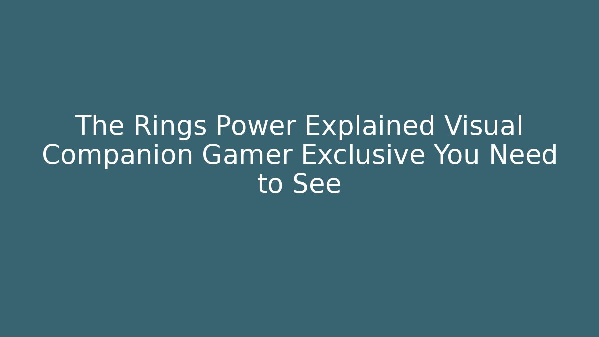 The Rings Power Explained Visual Companion Gamer Exclusive You Need to See