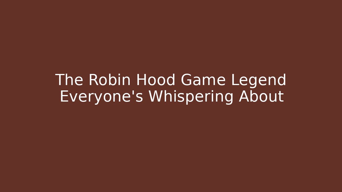 The Robin Hood Game Legend Everyone's Whispering About