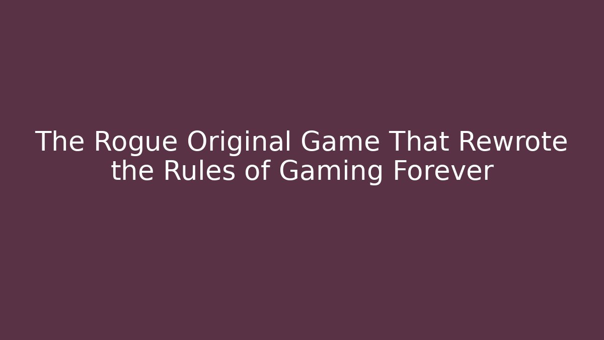 The Rogue Original Game That Rewrote the Rules of Gaming Forever