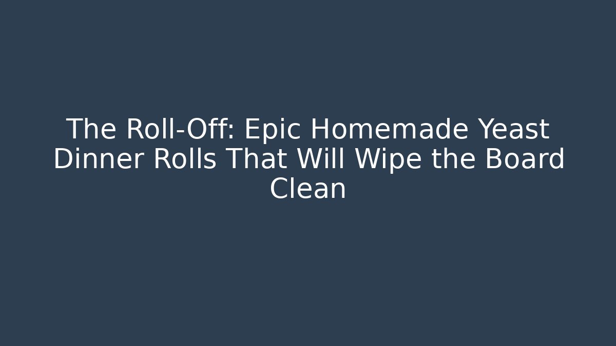 The Roll-Off: Epic Homemade Yeast Dinner Rolls That Will Wipe the Board Clean