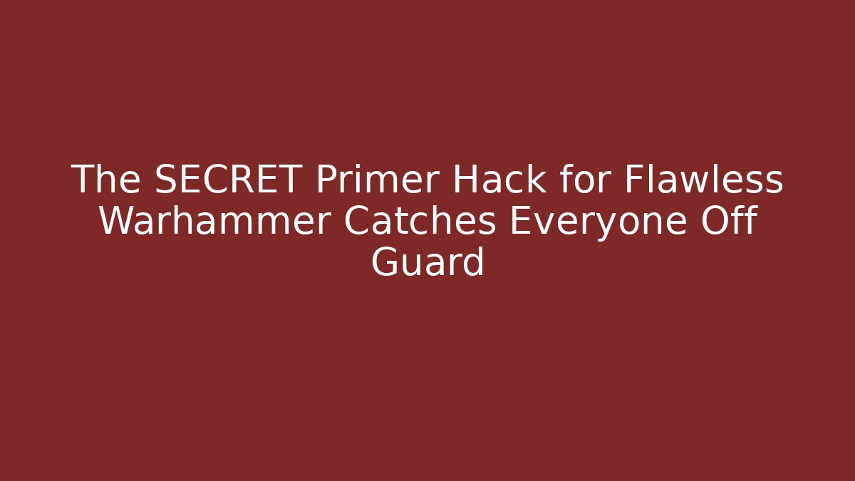 The SECRET Primer Hack for Flawless Warhammer Catches Everyone Off Guard