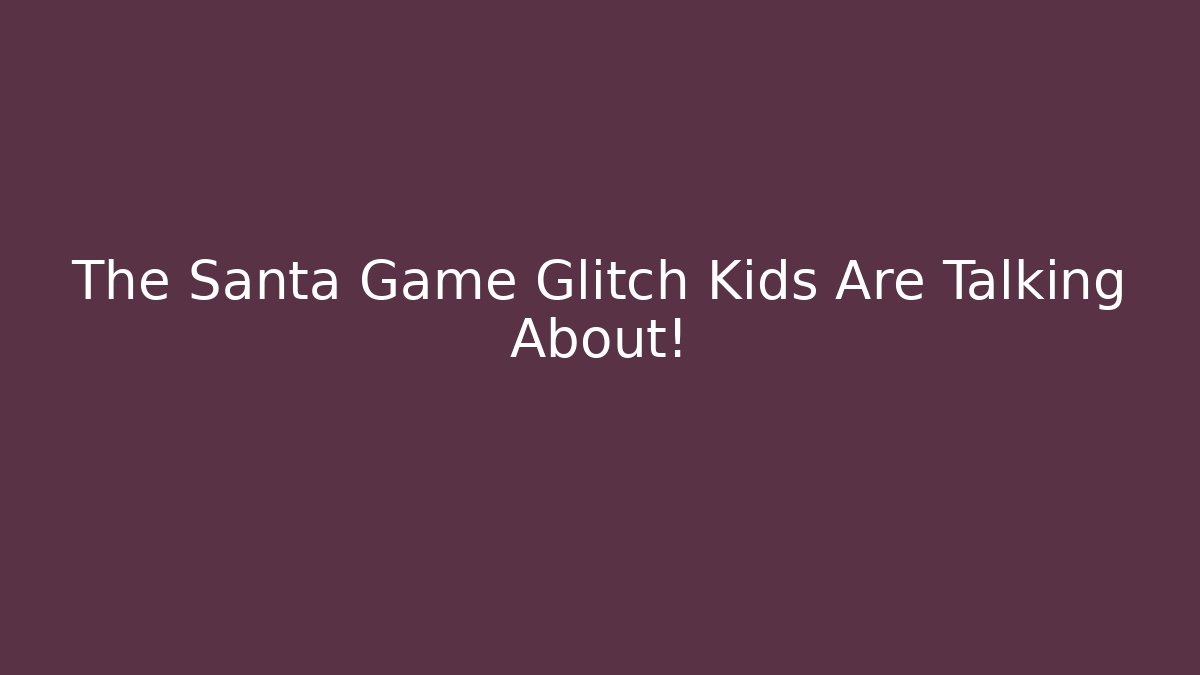 The Santa Game Glitch Kids Are Talking About!