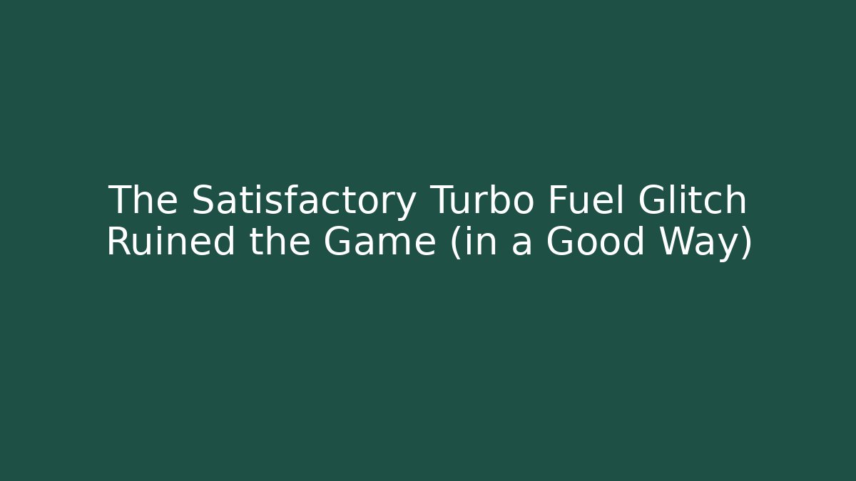 The Satisfactory Turbo Fuel Glitch Ruined the Game (in a Good Way)